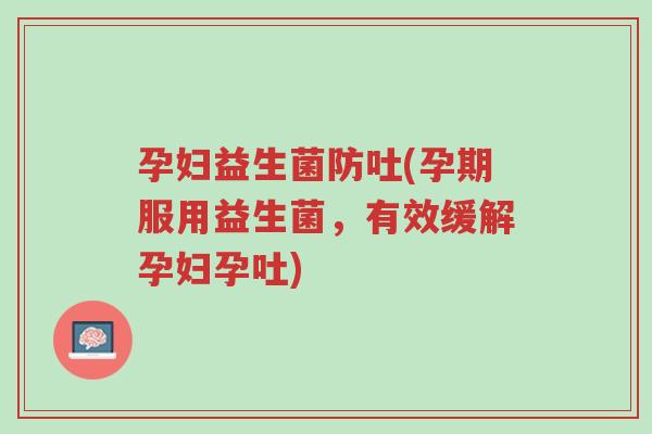 孕妇益生菌防吐(孕期服用益生菌,有效缓解孕妇孕吐)-第1张图片-超越 孕妇益生菌防吐(孕期服用益生菌,有效缓解孕妇孕吐)-第1张图片-超越