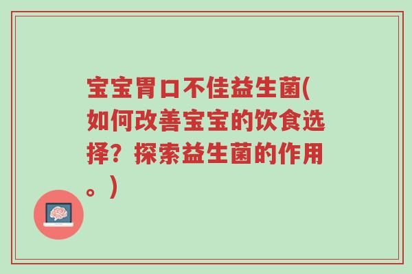 宝宝胃口不佳益生菌(如何改善宝宝的饮食选择?探索益生菌的作用。)-第1张图片-超越 宝宝胃口不佳益生菌(如何改善宝宝的饮食选择?探索益生菌的作用。)-第1张图片-超越