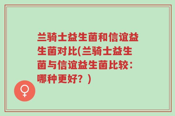 兰骑士益生菌和信谊益生菌对比(兰骑士益生菌与信谊益生菌比较:哪种更好?)-第1张图片-超越 兰骑士益生菌和信谊益生菌对比(兰骑士益生菌与信谊益生菌比较:哪种更好?)-第1张图片-超越