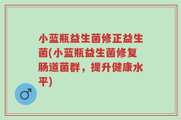 小蓝瓶益生菌修正益生菌(小蓝瓶益生菌修复肠道菌群,提升健康水平)-第1张图片-超越 小蓝瓶益生菌修正益生菌(小蓝瓶益生菌修复肠道菌群,提升健康水平)-第1张图片-超越