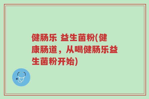 健肠乐 益生菌粉(健康肠道,从喝健肠乐益生菌粉开始)-第1张图片-超越 健肠乐 益生菌粉(健康肠道,从喝健肠乐益生菌粉开始)-第1张图片-超越