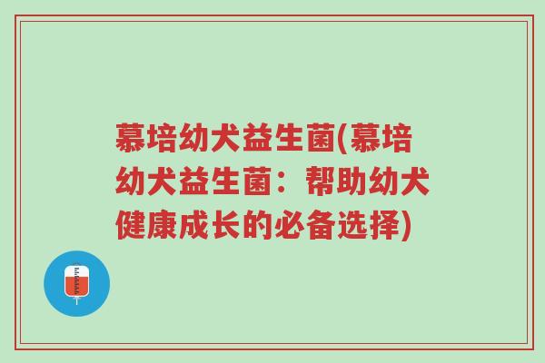 慕培幼犬益生菌(慕培幼犬益生菌：帮助幼犬健康成长的必备选择)-第1张图片-超越