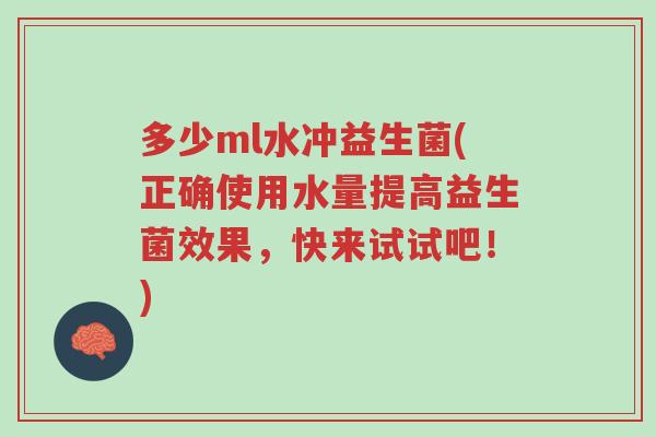 多少ml水冲益生菌(正确使用水量提高益生菌效果,快来试试吧!)-第1张图片-超越 多少ml水冲益生菌(正确使用水量提高益生菌效果,快来试试吧!)-第1张图片-超越
