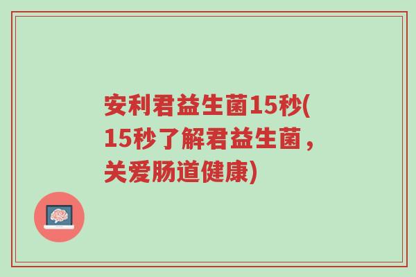安利君益生菌15秒(15秒了解君益生菌,关爱肠道健康)-第1张图片-超越 安利君益生菌15秒(15秒了解君益生菌,关爱肠道健康)-第1张图片-超越