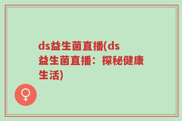 ds益生菌直播(ds益生菌直播：探秘健康生活)-第1张图片-超越