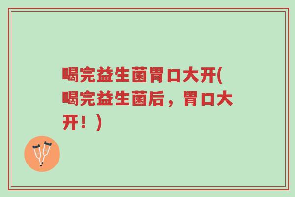 喝完益生菌胃口大开(喝完益生菌后，胃口大开！)-第1张图片-超越