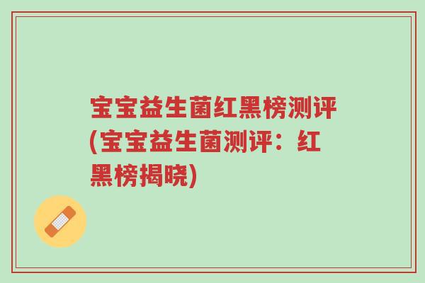 宝宝益生菌红黑榜测评(宝宝益生菌测评:红黑榜揭晓)-第1张图片-超越 宝宝益生菌红黑榜测评(宝宝益生菌测评:红黑榜揭晓)-第1张图片-超越