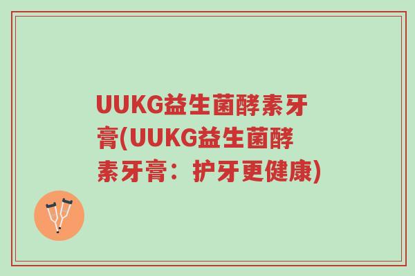 UUKG益生菌酵素牙膏(UUKG益生菌酵素牙膏:护牙更健康)-第1张图片-超越 UUKG益生菌酵素牙膏(UUKG益生菌酵素牙膏:护牙更健康)-第1张图片-超越