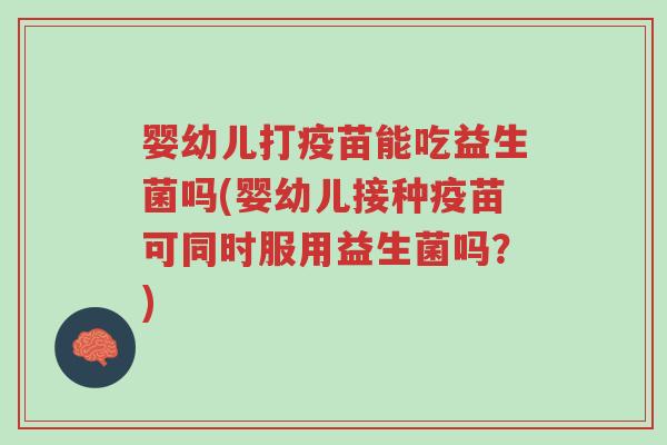 婴幼儿打疫苗能吃益生菌吗(婴幼儿接种疫苗可同时服用益生菌吗?)-第1张图片-超越 婴幼儿打疫苗能吃益生菌吗(婴幼儿接种疫苗可同时服用益生菌吗?)-第1张图片-超越