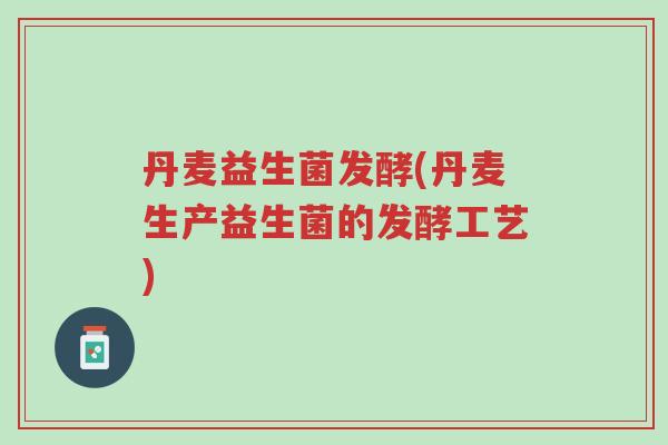 丹麦益生菌发酵(丹麦生产益生菌的发酵工艺)-第1张图片-超越 丹麦益生菌发酵(丹麦生产益生菌的发酵工艺)-第1张图片-超越