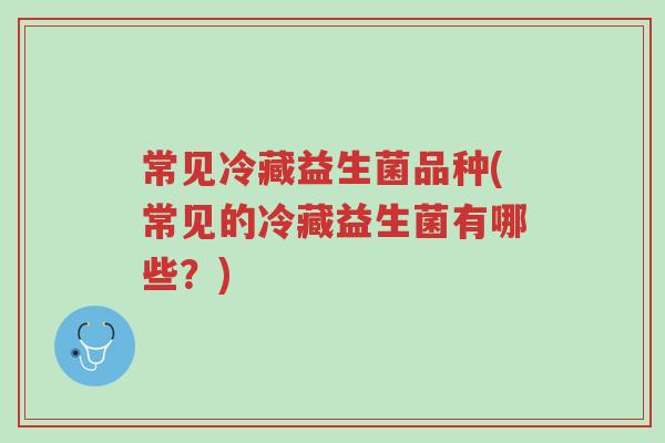 常见冷藏益生菌品种(常见的冷藏益生菌有哪些?)-第1张图片-超越 常见冷藏益生菌品种(常见的冷藏益生菌有哪些?)-第1张图片-超越