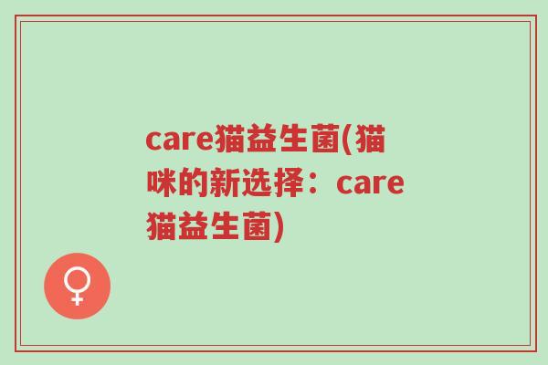 care猫益生菌(猫咪的新选择:care猫益生菌)-第1张图片-超越 care猫益生菌(猫咪的新选择:care猫益生菌)-第1张图片-超越