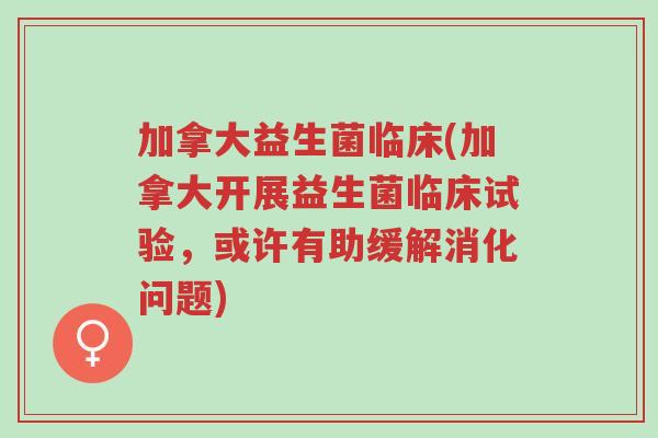 加拿大益生菌临床(加拿大开展益生菌临床试验,或许有助缓解消化问题)-第1张图片-超越 加拿大益生菌临床(加拿大开展益生菌临床试验,或许有助缓解消化问题)-第1张图片-超越