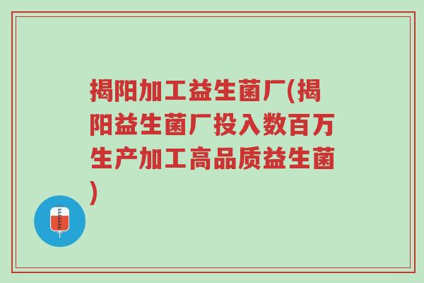 揭阳加工益生菌厂(揭阳益生菌厂投入数百万生产加工高品质益生菌)-第1张图片-超越 揭阳加工益生菌厂(揭阳益生菌厂投入数百万生产加工高品质益生菌)-第1张图片-超越