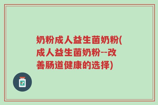 奶粉成人益生菌奶粉(成人益生菌奶粉--改善肠道健康的选择)-第1张图片-超越 奶粉成人益生菌奶粉(成人益生菌奶粉--改善肠道健康的选择)-第1张图片-超越
