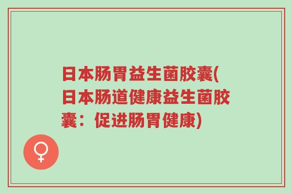 日本肠胃益生菌胶囊(日本肠道健康益生菌胶囊:促进肠胃健康)-第1张图片-超越 日本肠胃益生菌胶囊(日本肠道健康益生菌胶囊:促进肠胃健康)-第1张图片-超越