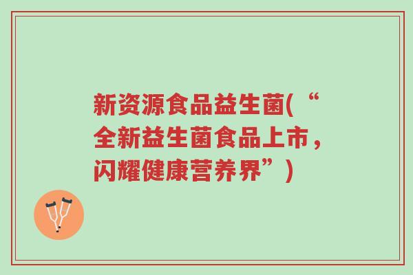 新资源食品益生菌(“全新益生菌食品上市，闪耀健康营养界”)-第1张图片-超越
