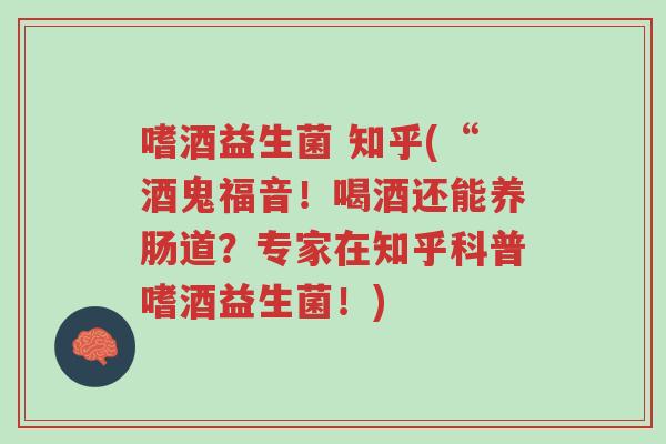嗜酒益生菌 知乎(“酒鬼福音!喝酒还能养肠道?专家在知乎科普嗜酒益生菌!)-第1张图片-超越 嗜酒益生菌 知乎(“酒鬼福音!喝酒还能养肠道?专家在知乎科普嗜酒益生菌!)-第1张图片-超越