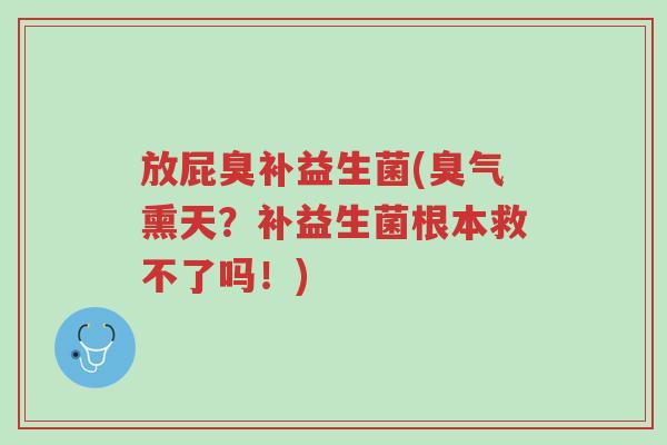 放屁臭补益生菌(臭气熏天？补益生菌根本救不了吗！)-第1张图片-超越