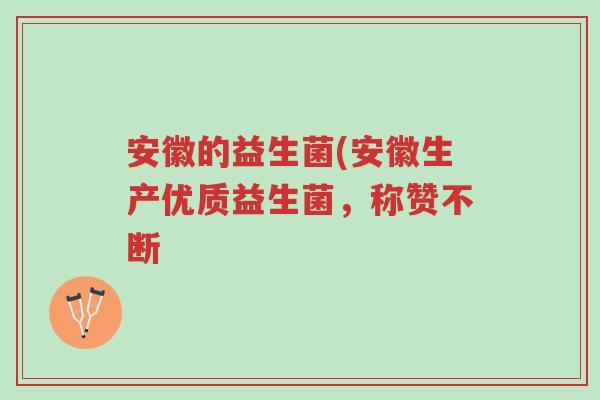 安徽的益生菌(安徽生产优质益生菌,称赞不断-第1张图片-超越 安徽的益生菌(安徽生产优质益生菌,称赞不断-第1张图片-超越