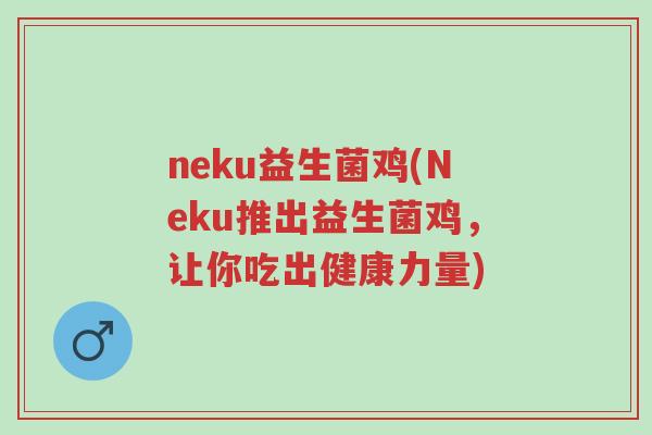 neku益生菌鸡(Neku推出益生菌鸡,让你吃出健康力量)-第1张图片-超越 neku益生菌鸡(Neku推出益生菌鸡,让你吃出健康力量)-第1张图片-超越