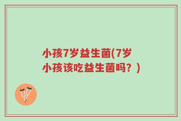 小孩7岁益生菌(7岁小孩该吃益生菌吗?)-第1张图片-超越 小孩7岁益生菌(7岁小孩该吃益生菌吗?)-第1张图片-超越
