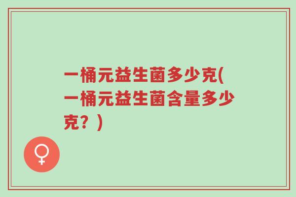 一桶元益生菌多少克(一桶元益生菌含量多少克?)-第1张图片-超越 一桶元益生菌多少克(一桶元益生菌含量多少克?)-第1张图片-超越