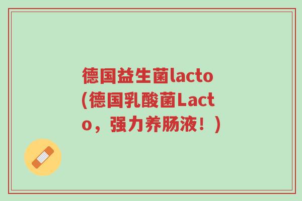 德国益生菌lacto(德国乳酸菌Lacto,强力养肠液!)-第1张图片-超越 德国益生菌lacto(德国乳酸菌Lacto,强力养肠液!)-第1张图片-超越