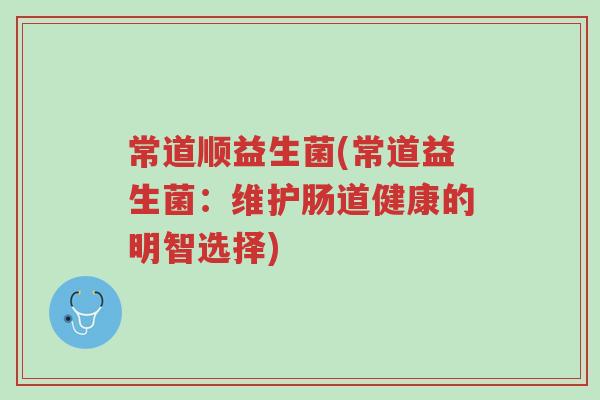 常道顺益生菌(常道益生菌:维护肠道健康的明智选择)-第1张图片-超越 常道顺益生菌(常道益生菌:维护肠道健康的明智选择)-第1张图片-超越