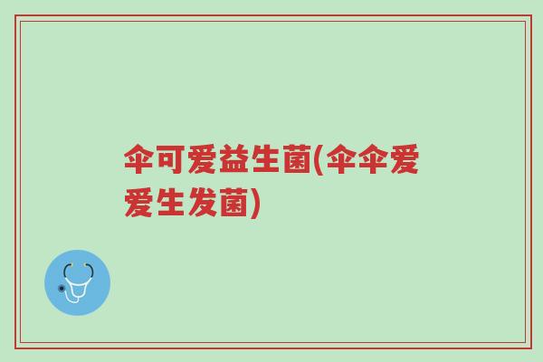 伞可爱益生菌(伞伞爱爱生发菌)-第1张图片-超越 伞可爱益生菌(伞伞爱爱生发菌)-第1张图片-超越