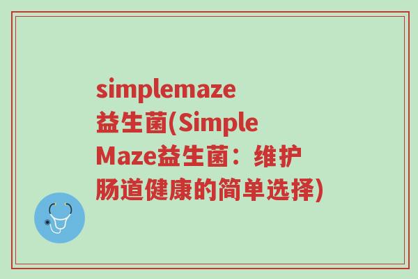 simplemaze益生菌(SimpleMaze益生菌:维护肠道健康的简单选择)-第1张图片-超越 simplemaze益生菌(SimpleMaze益生菌:维护肠道健康的简单选择)-第1张图片-超越