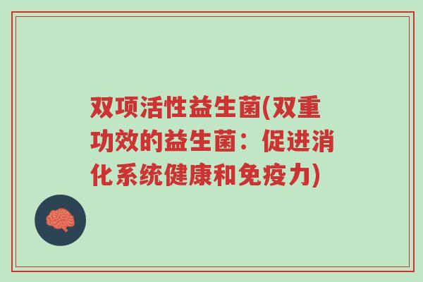双项活性益生菌(双重功效的益生菌:促进消化系统健康和免疫力)-第1张图片-超越 双项活性益生菌(双重功效的益生菌:促进消化系统健康和免疫力)-第1张图片-超越