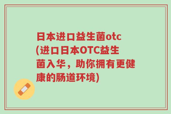 日本进口益生菌otc(进口日本OTC益生菌入华,助你拥有更健康的肠道环境)-第1张图片-超越 日本进口益生菌otc(进口日本OTC益生菌入华,助你拥有更健康的肠道环境)-第1张图片-超越