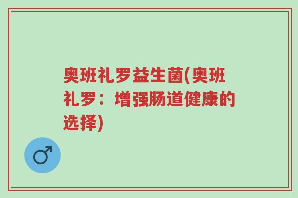 奥班礼罗益生菌(奥班礼罗：增强肠道健康的选择)-第1张图片-超越