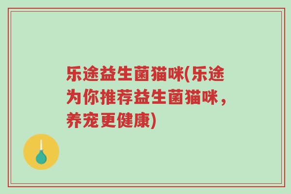 乐途益生菌猫咪(乐途为你推荐益生菌猫咪,养宠更健康)-第1张图片-超越 乐途益生菌猫咪(乐途为你推荐益生菌猫咪,养宠更健康)-第1张图片-超越