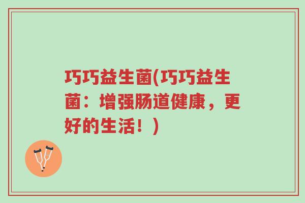 巧巧益生菌(巧巧益生菌：增强肠道健康，更好的生活！)-第1张图片-超越