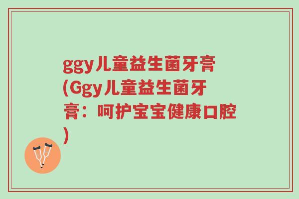 ggy儿童益生菌牙膏(Ggy儿童益生菌牙膏:呵护宝宝健康口腔)-第1张图片-超越 ggy儿童益生菌牙膏(Ggy儿童益生菌牙膏:呵护宝宝健康口腔)-第1张图片-超越