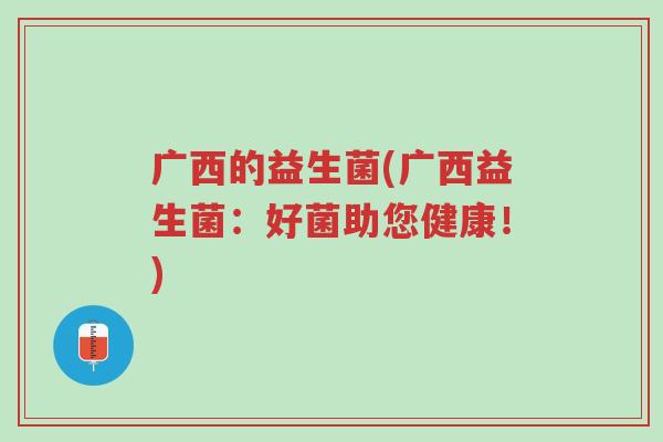广西的益生菌(广西益生菌:好菌助您健康!)-第1张图片-超越 广西的益生菌(广西益生菌:好菌助您健康!)-第1张图片-超越