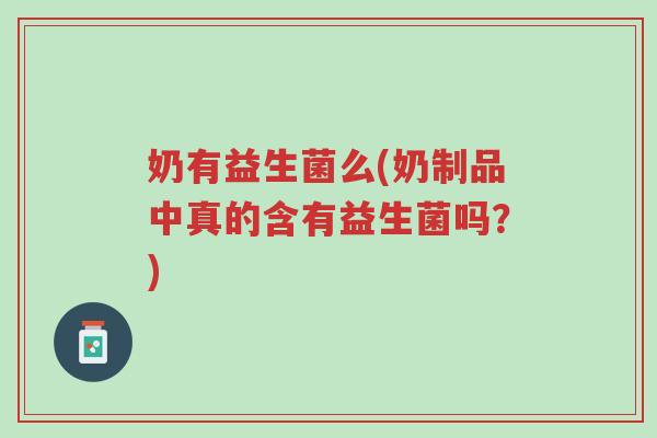 奶有益生菌么(奶制品中真的含有益生菌吗?)-第1张图片-超越 奶有益生菌么(奶制品中真的含有益生菌吗?)-第1张图片-超越