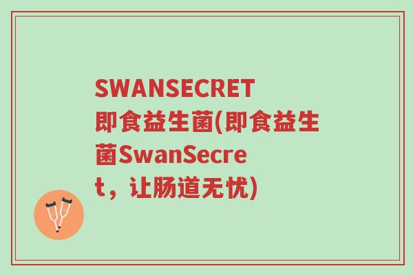SWANSECRET即食益生菌(即食益生菌SwanSecret,让肠道无忧)-第1张图片-超越 SWANSECRET即食益生菌(即食益生菌SwanSecret,让肠道无忧)-第1张图片-超越