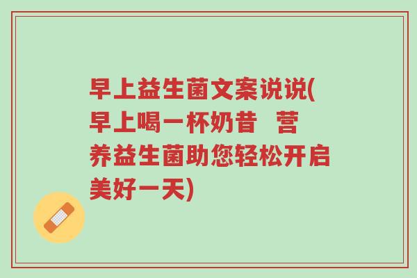 早上益生菌文案说说(早上喝一杯奶昔 营养益生菌助您轻松开启美好一天)-第1张图片-超越 早上益生菌文案说说(早上喝一杯奶昔 营养益生菌助您轻松开启美好一天)-第1张图片-超越