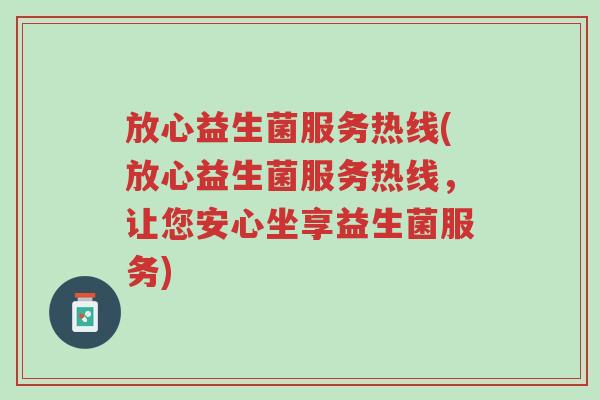 放心益生菌服务热线(放心益生菌服务热线,让您安心坐享益生菌服务)-第1张图片-超越 放心益生菌服务热线(放心益生菌服务热线,让您安心坐享益生菌服务)-第1张图片-超越