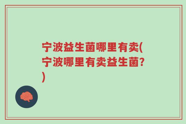 宁波益生菌哪里有卖(宁波哪里有卖益生菌?)-第1张图片-超越 宁波益生菌哪里有卖(宁波哪里有卖益生菌?)-第1张图片-超越