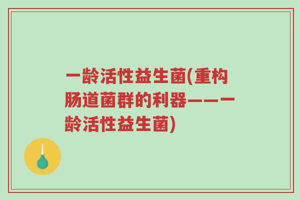 一龄活性益生菌(重构肠道菌群的利器——一龄活性益生菌)-第1张图片-超越 一龄活性益生菌(重构肠道菌群的利器——一龄活性益生菌)-第1张图片-超越