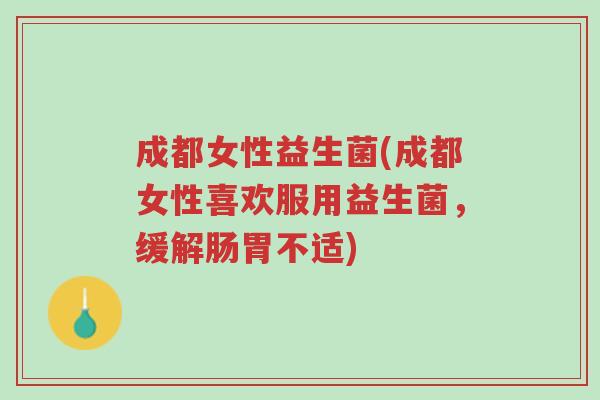 成都女性益生菌(成都女性喜欢服用益生菌,缓解肠胃不适)-第1张图片-超越 成都女性益生菌(成都女性喜欢服用益生菌,缓解肠胃不适)-第1张图片-超越