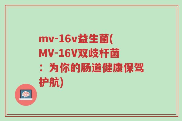 mv-16v益生菌(MV-16V双歧杆菌:为你的肠道健康保驾护航)-第1张图片-超越 mv-16v益生菌(MV-16V双歧杆菌:为你的肠道健康保驾护航)-第1张图片-超越