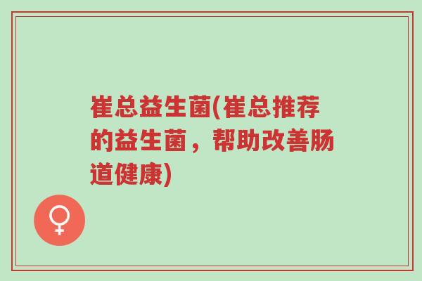 崔总益生菌(崔总推荐的益生菌,帮助改善肠道健康)-第1张图片-超越 崔总益生菌(崔总推荐的益生菌,帮助改善肠道健康)-第1张图片-超越