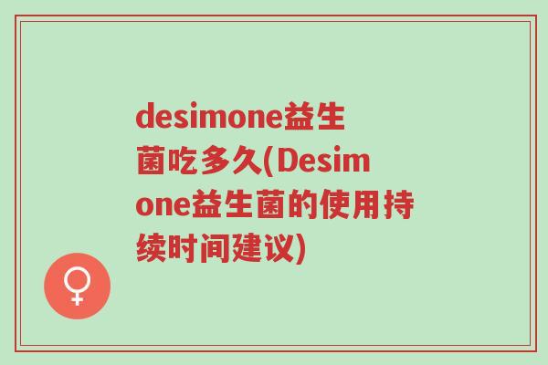 desimone益生菌吃多久(Desimone益生菌的使用持续时间建议)-第1张图片-超越 desimone益生菌吃多久(Desimone益生菌的使用持续时间建议)-第1张图片-超越