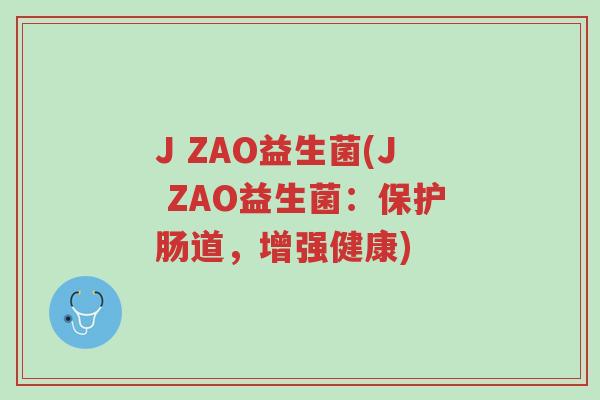 J ZAO益生菌(J ZAO益生菌:保护肠道,增强健康)-第1张图片-超越 J ZAO益生菌(J ZAO益生菌:保护肠道,增强健康)-第1张图片-超越