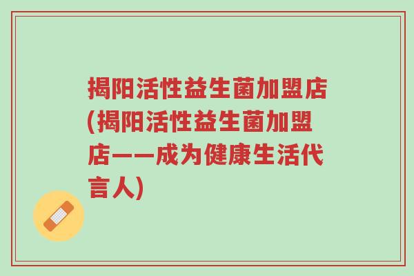 揭阳活性益生菌加盟店(揭阳活性益生菌加盟店——成为健康生活代言人)-第1张图片-超越 揭阳活性益生菌加盟店(揭阳活性益生菌加盟店——成为健康生活代言人)-第1张图片-超越